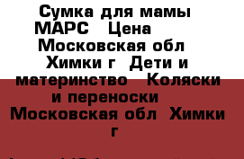 Сумка для мамы  МАРС › Цена ­ 900 - Московская обл., Химки г. Дети и материнство » Коляски и переноски   . Московская обл.,Химки г.